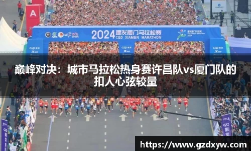 巅峰对决：城市马拉松热身赛许昌队vs厦门队的扣人心弦较量