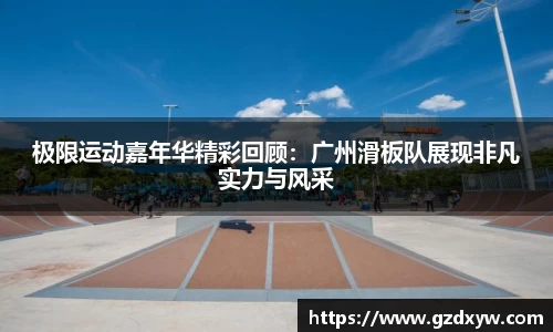 极限运动嘉年华精彩回顾：广州滑板队展现非凡实力与风采