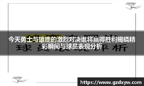 今天勇士与雄鹿的激烈对决谁将赢得胜利揭晓精彩瞬间与球员表现分析