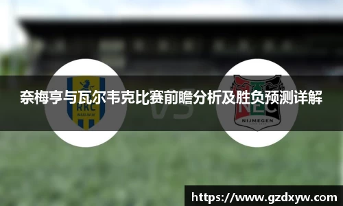 奈梅亨与瓦尔韦克比赛前瞻分析及胜负预测详解